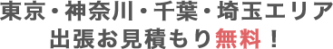 東京・神奈川・千葉・埼玉エリア 出張お見積もり無料！